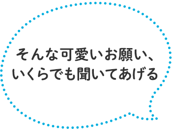 「そんな可愛いお願い、いくらでも聞いてあげる」