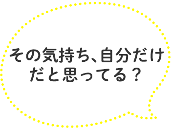 「その気持ち、自分だけだと思ってる？」