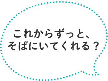 「これからずっと、そばにいてくれる？」