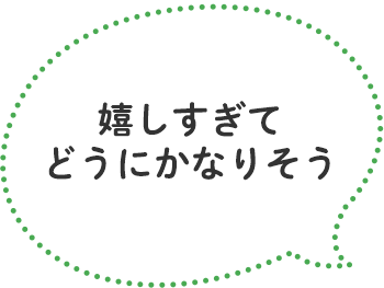 「嬉しすぎてどうにかなりそう」