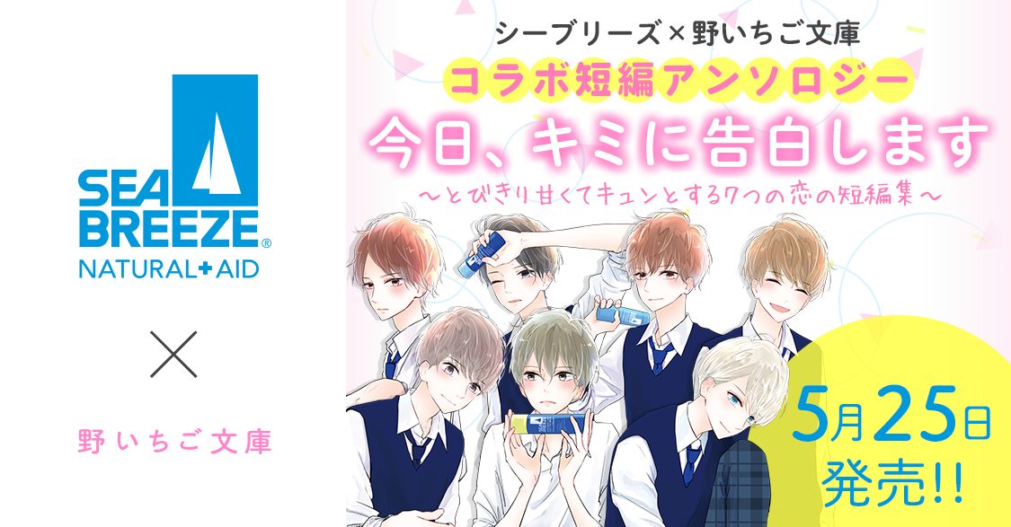 シーブリーズ×野いちご文庫 コラボ短編アンソロジー『今日、キミに告白します～とびきり甘くてキュンとする7つの恋の短編集～』5月25日発売!!