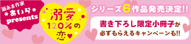 ＊あいら＊presents「溺愛120％の恋♡」シリーズ