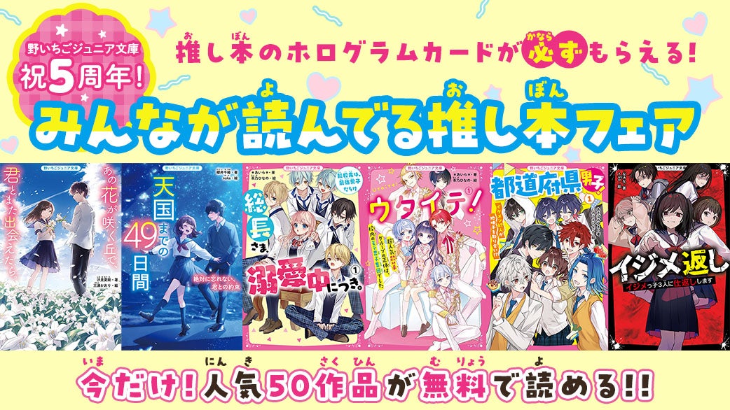 祝♡5周年!!みんなが読んでる 野いちごジュニア文庫推し本フェア | 野