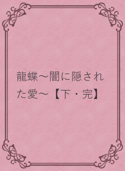 龍蝶～闇に隠された愛～【下・完】