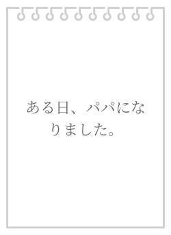 ある日、パパになりました。