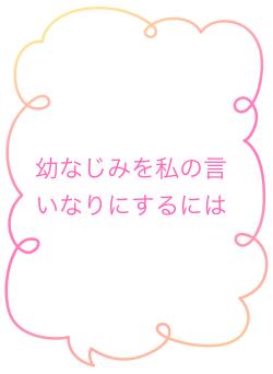 幼なじみを私の言いなりにするには