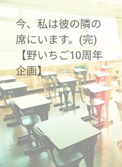 今、私は彼の隣の席にいます。(完)【野いちご10周年企画】