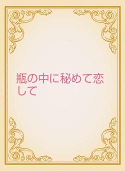 瓶の中に秘めて恋して