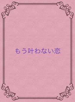 もう叶わない恋