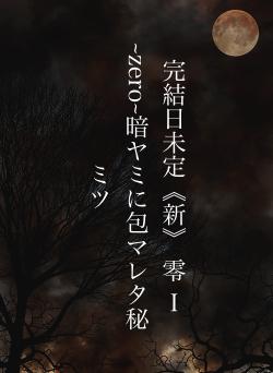 完結日未定《新》 零 Ⅰ ~zero~暗ヤミに包マレタ秘ミツ
