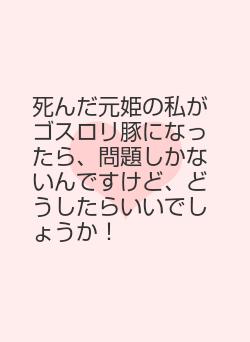 死んだ元姫の私がゴスロリ豚になったら、問題しかないんですけど、どうしたらいいでしょうか！