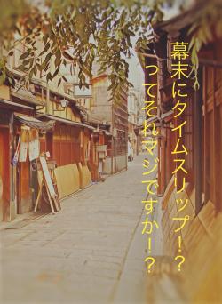 幕末にタイムスリップ!? ってそれマジですか!?
