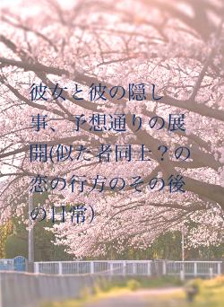 彼女と彼の隠し事、予想通りの展開(似た者同士？の恋の行方のその後の日常）