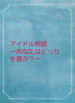 アイドル物語　　～あなたはどっちを選ぶ？～