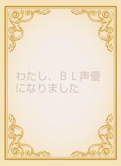 わたし、ＢＬ声優になりました