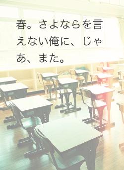 春。さよならを言えない俺に、じゃあ、また。