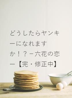 どうしたらヤンキーになれますか！？－六花の恋ー【完・修正中】