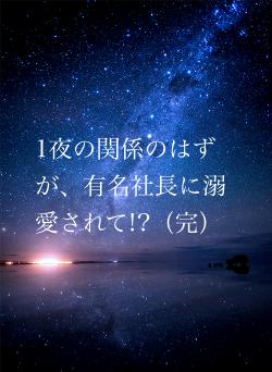 1夜の関係のはずが、有名社長に溺愛されて!?(完)