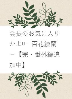 会長のお気に入りかよ‼－百花繚蘭－【完・番外編追加中】