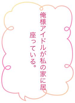 俺様アイドルが私の家に居座っている。