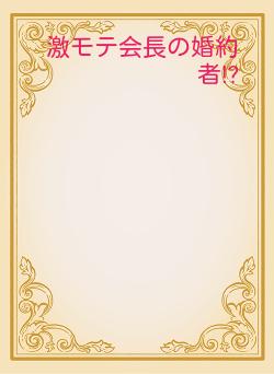 激モテ会長の婚約者⁉️
