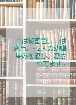 △は秘密色、○は恋色。~2人の幼馴染みを愛し、愛されてます~