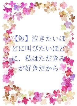 【短】泣きたいほどに叫びたいほどに、私はただきみが好きだから