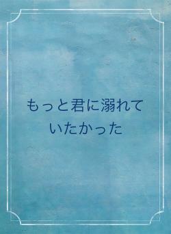 もっと君に溺れていたかった