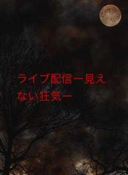 ライブ配信ー見えない狂気ー