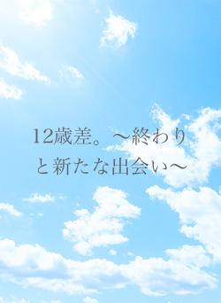 12歳差。〜終わりと新たな出会い〜