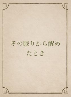 その眠りから醒めたとき