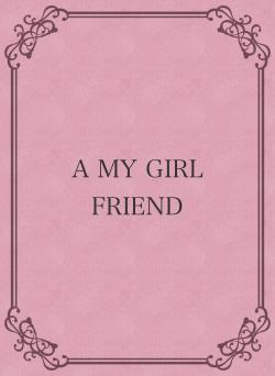 A MY GIRL FRIEND