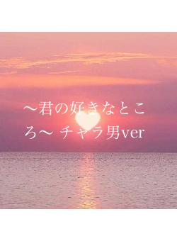 〜君の好きなところ〜      チャラ男ver