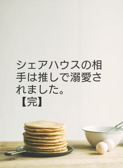 シェアハウスの相手は推しで溺愛されました。 【完】