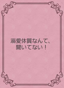 溺愛体質なんて、聞いてない！