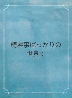 綺麗事ばっかりの世界で