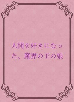 人間を好きになった、魔界の王の娘