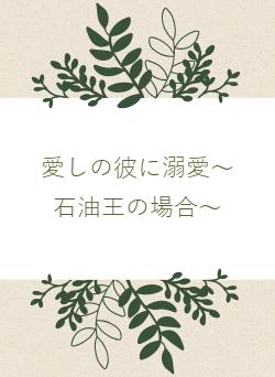 愛しの彼に溺愛~石油王の場合~