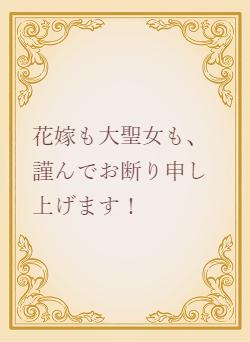 花嫁も大聖女も、謹んでお断り申し上げます！