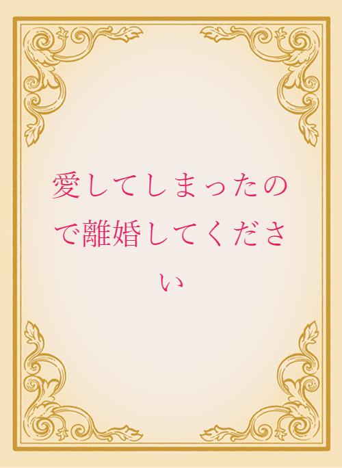 愛してしまったので離婚してください 野いちご 無料で読めるケータイ小説 恋愛小説