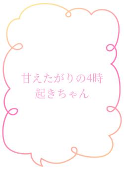 甘えたがりの4時起きちゃん