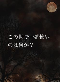 この世で一番怖いのは何か？