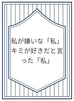 私が嫌いな「私」キミが好きだと言った「私」