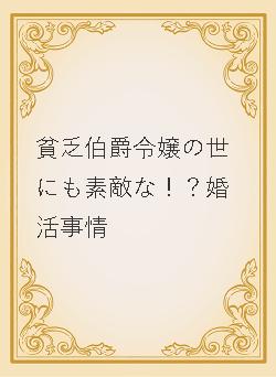 貧乏伯爵令嬢の世にも素敵な!?婚活事情