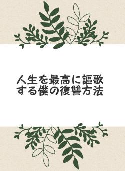 人生を最高に謳歌する僕の復讐方法