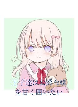 王子達は公爵令嬢を甘く囲いたい