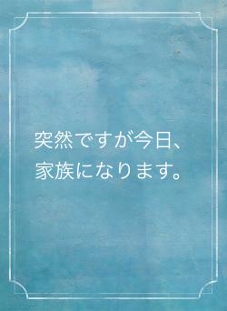 突然ですが今日、家族になります。