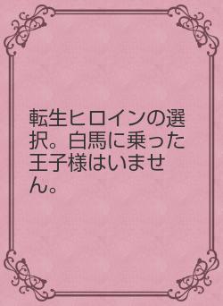 転生ヒロインの選択。白馬に乗った王子様はいません。