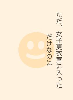 ただ、女子更衣室に入っただけなのに
