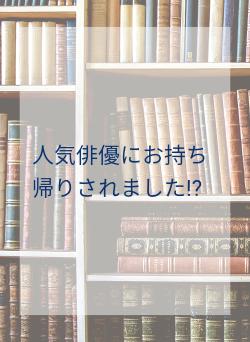 人気俳優にお持ち帰りされました!?